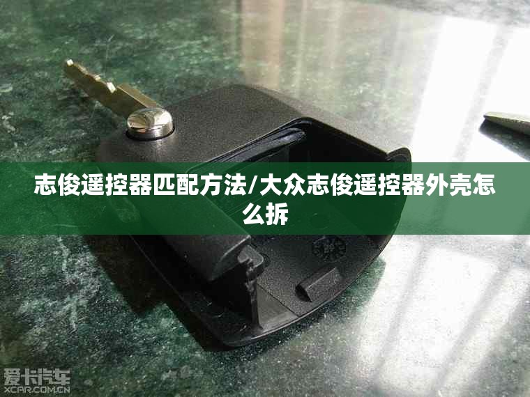 志俊遥控器匹配方法/大众志俊遥控器外壳怎么拆