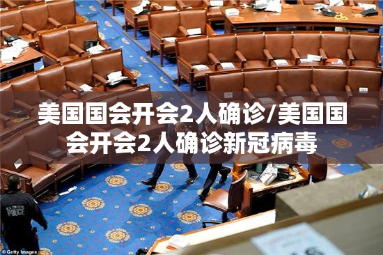 美国国会开会2人确诊/美国国会开会2人确诊新冠病毒