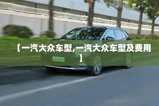 【一汽大众车型,一汽大众车型及费用】 【一汽大众车型,一汽大众车型及费用】