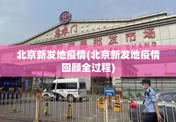 北京新发地疫情(北京新发地疫情回顾全过程)
