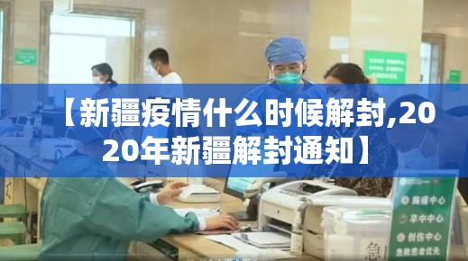 【新疆疫情什么时候解封,2020年新疆解封通知】