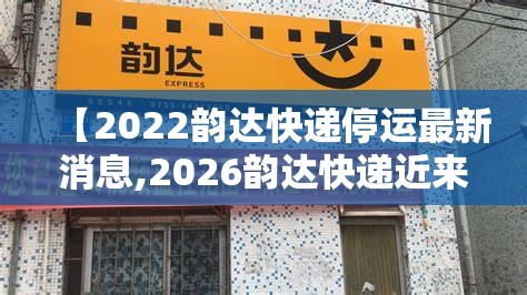 【2022韵达快递停运最新消息,2026韵达快递近来现状】 【2022韵达快递停运最新消息,2026韵达快递近来现状】