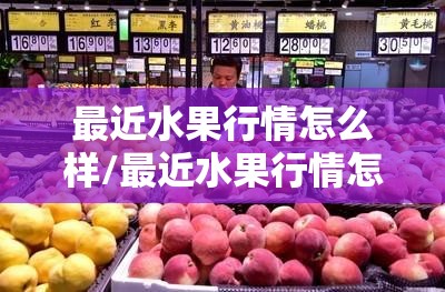 最近水果行情怎么样/最近水果行情怎么样了