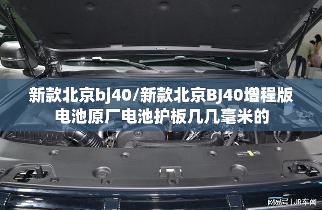 新款北京bj40/新款北京BJ40增程版电池原厂电池护板几几毫米的