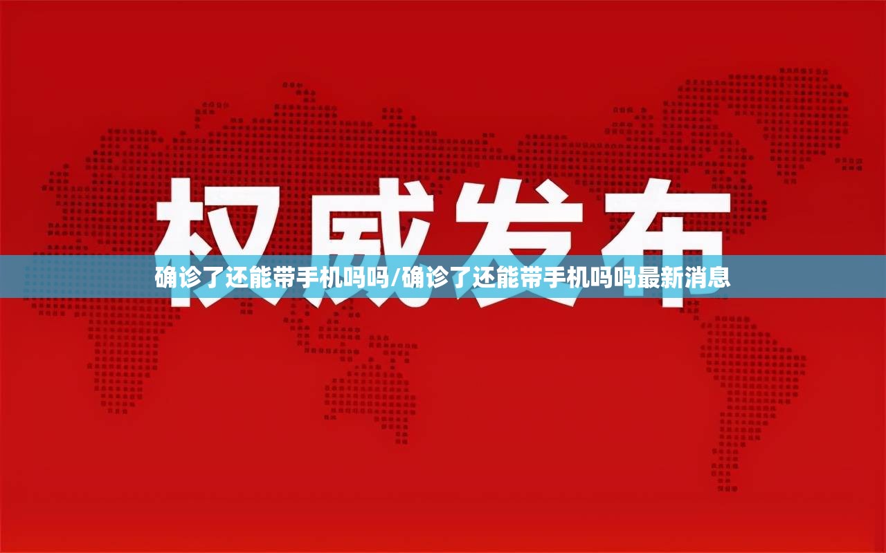 确诊了还能带手机吗吗/确诊了还能带手机吗吗最新消息