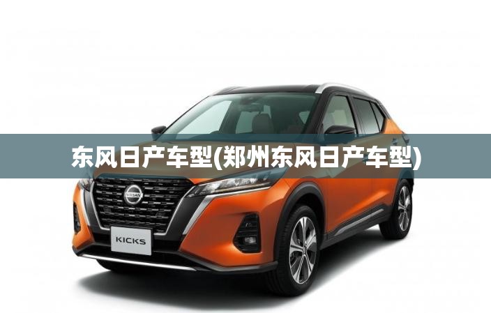 东风日产车型(郑州东风日产车型)