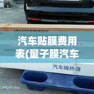 汽车贴膜费用表(量子膜汽车贴膜费用表)