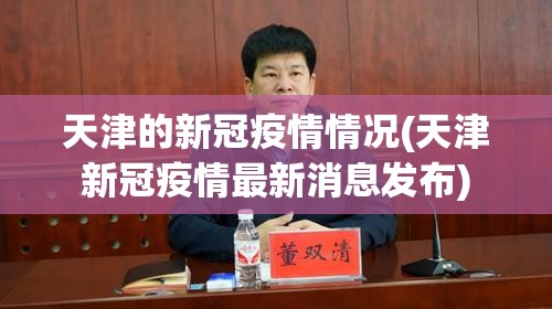 天津的新冠疫情情况(天津新冠疫情最新消息发布) 天津的新冠疫情情况(天津新冠疫情最新消息发布)