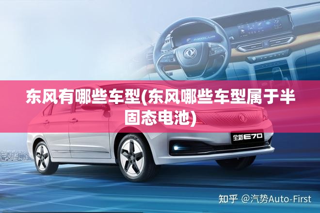 东风有哪些车型(东风哪些车型属于半固态电池) 东风有哪些车型(东风哪些车型属于半固态电池)