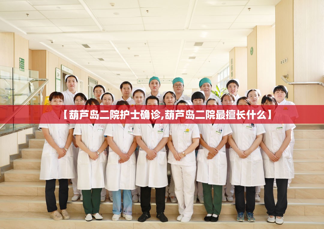 【葫芦岛二院护士确诊,葫芦岛二院最擅长什么】