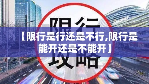 【限行是行还是不行,限行是能开还是不能开】 【限行是行还是不行,限行是能开还是不能开】