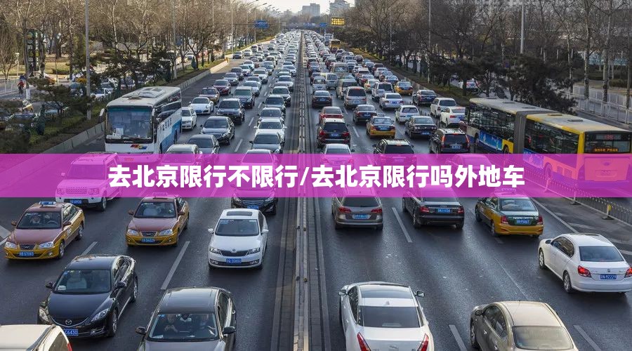 去北京限行不限行/去北京限行吗外地车