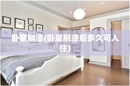 卧室刷漆(卧室刷漆后多久可入住)