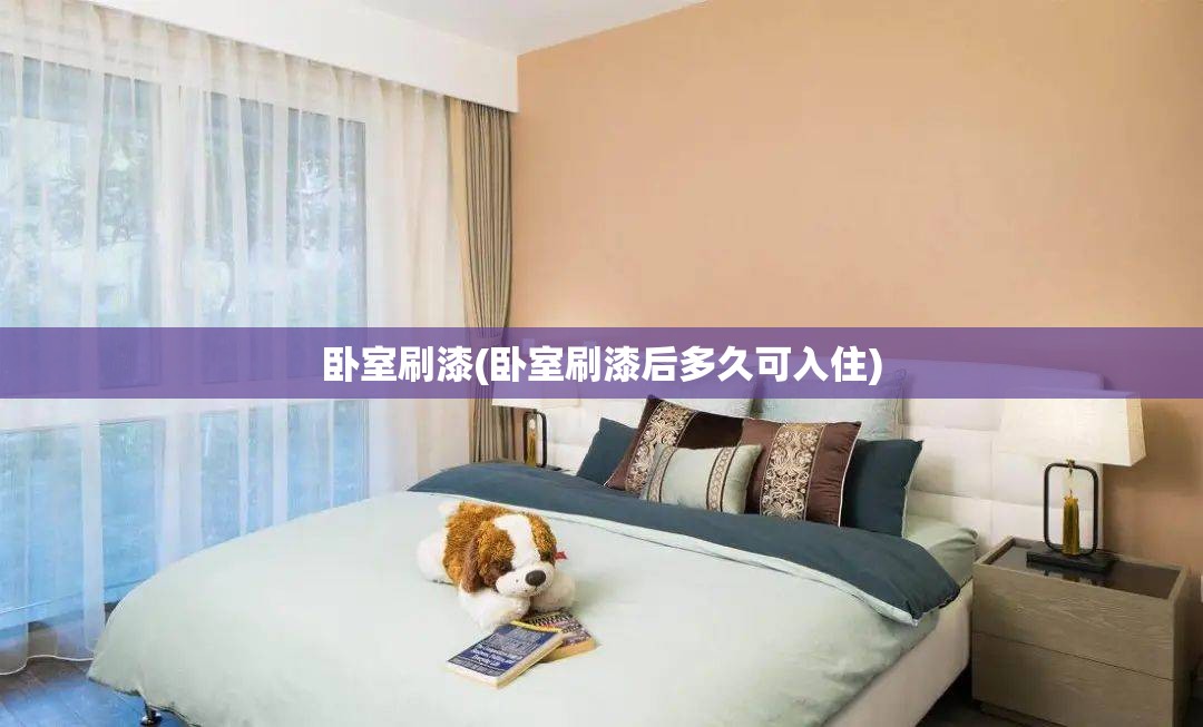 卧室刷漆(卧室刷漆后多久可入住)