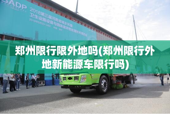 郑州限行限外地吗(郑州限行外地新能源车限行吗) 郑州限行限外地吗(郑州限行外地新能源车限行吗)