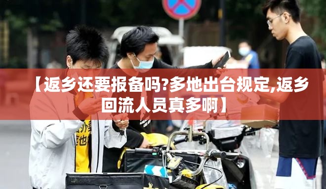 【返乡还要报备吗?多地出台规定,返乡回流人员真多啊】 【返乡还要报备吗?多地出台规定,返乡回流人员真多啊】