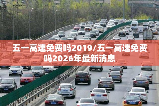 五一高速免费吗2019/五一高速免费吗2026年最新消息 五一高速免费吗2019/五一高速免费吗2026年最新消息