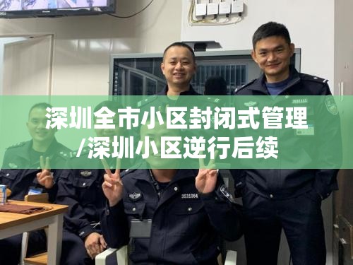 深圳全市小区封闭式管理/深圳小区逆行后续