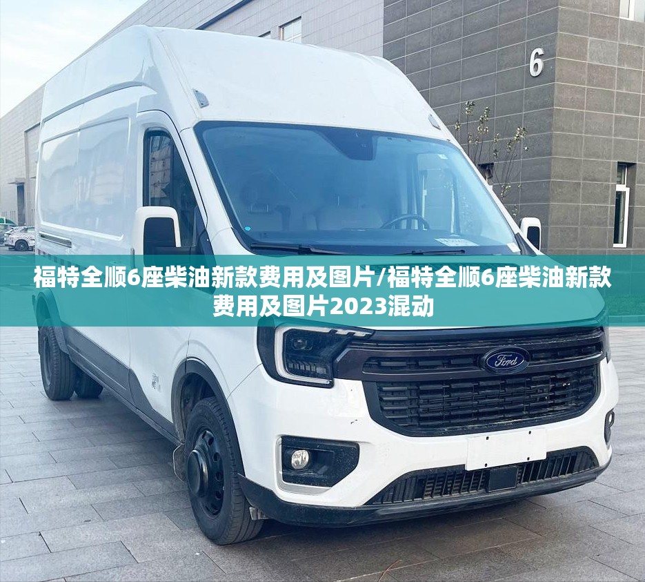 福特全顺6座柴油新款费用及图片/福特全顺6座柴油新款费用及图片2023混动