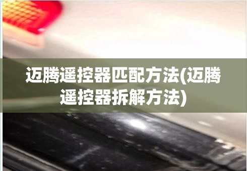 迈腾遥控器匹配方法(迈腾遥控器拆解方法)