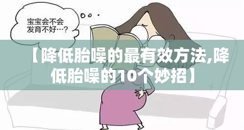 【降低胎噪的最有效方法,降低胎噪的10个妙招】 【降低胎噪的最有效方法,降低胎噪的10个妙招】