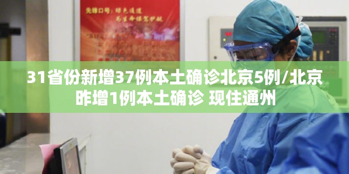 31省份新增37例本土确诊北京5例/北京昨增1例本土确诊 现住通州