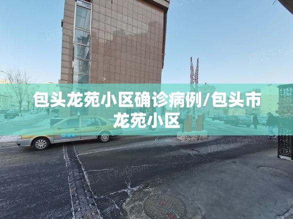 包头龙苑小区确诊病例/包头市龙苑小区 包头龙苑小区确诊病例/包头市龙苑小区