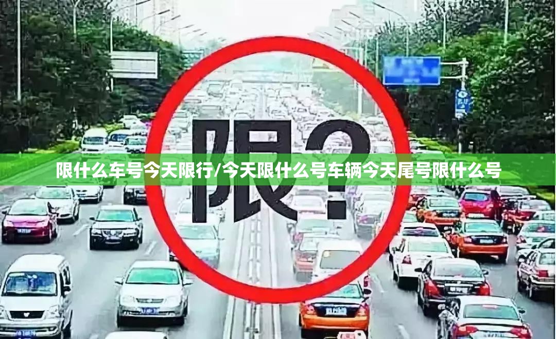 限什么车号今天限行/今天限什么号车辆今天尾号限什么号