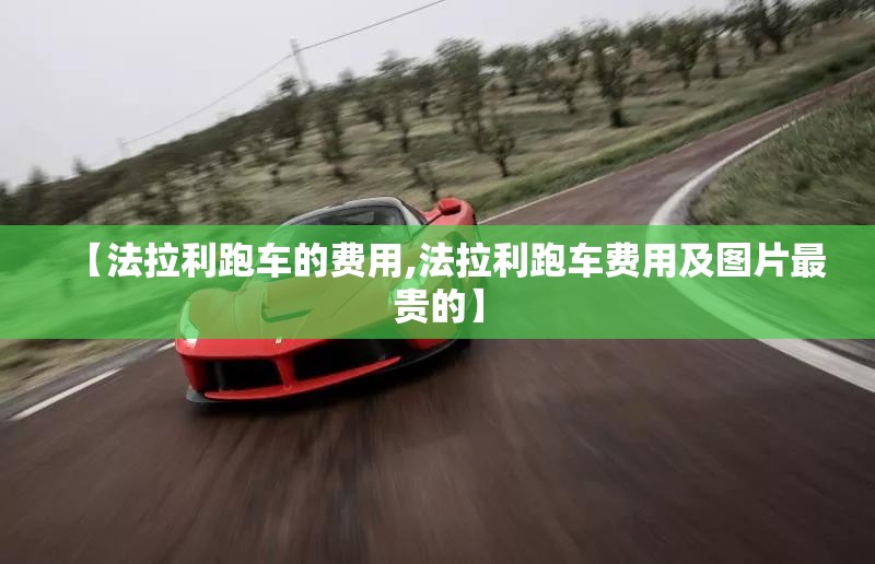【法拉利跑车的费用,法拉利跑车费用及图片最贵的】