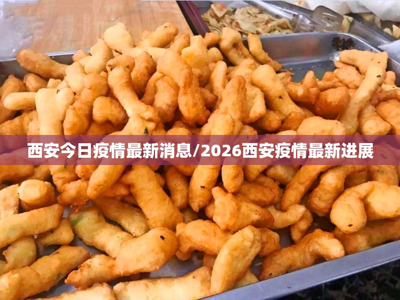 西安今日疫情最新消息/2026西安疫情最新进展