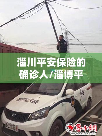 淄川平安保险的确诊人/淄博平安保险领导