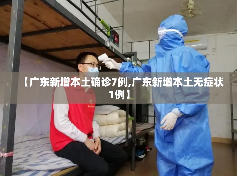 【广东新增本土确诊7例,广东新增本土无症状1例】 【广东新增本土确诊7例,广东新增本土无症状1例】