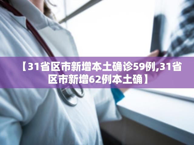 【31省区市新增本土确诊59例,31省区市新增62例本土确】 【31省区市新增本土确诊59例,31省区市新增62例本土确】