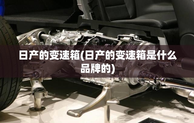 日产的变速箱(日产的变速箱是什么品牌的)