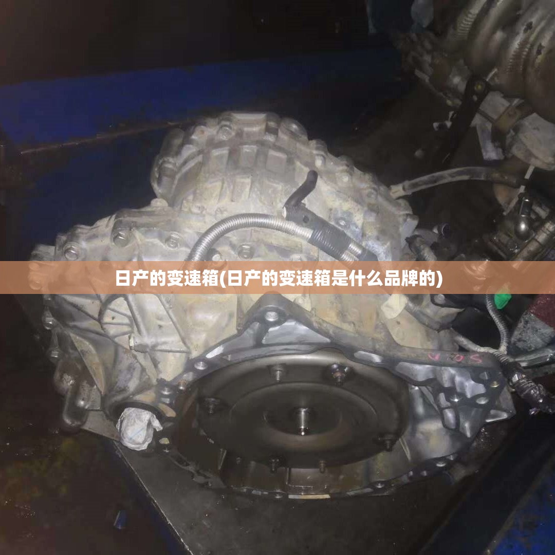 日产的变速箱(日产的变速箱是什么品牌的)