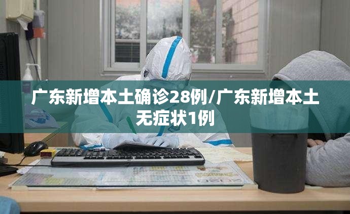 广东新增本土确诊28例/广东新增本土无症状1例