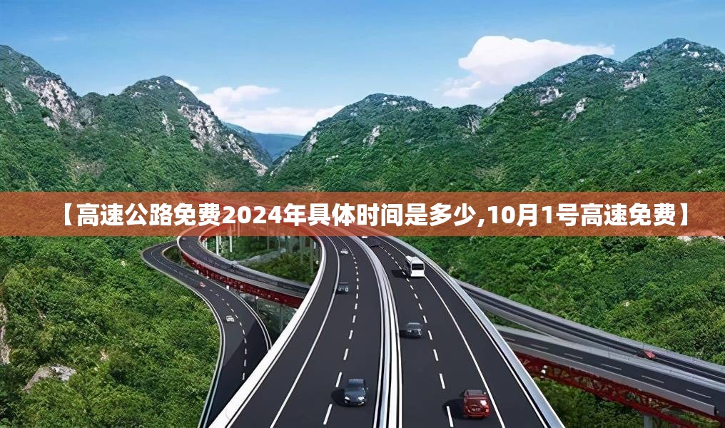 【高速公路免费2024年具体时间是多少,10月1号高速免费】