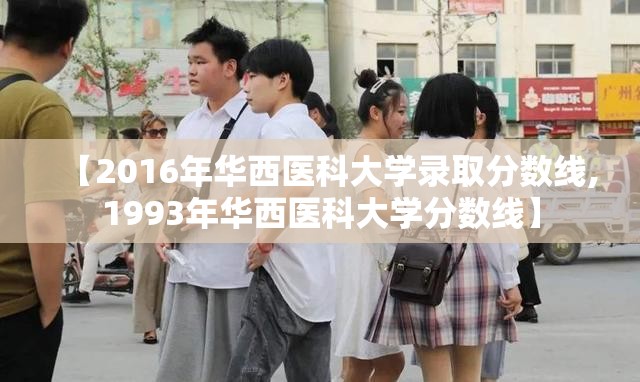【2016年华西医科大学录取分数线,1993年华西医科大学分数线】 【2016年华西医科大学录取分数线,1993年华西医科大学分数线】