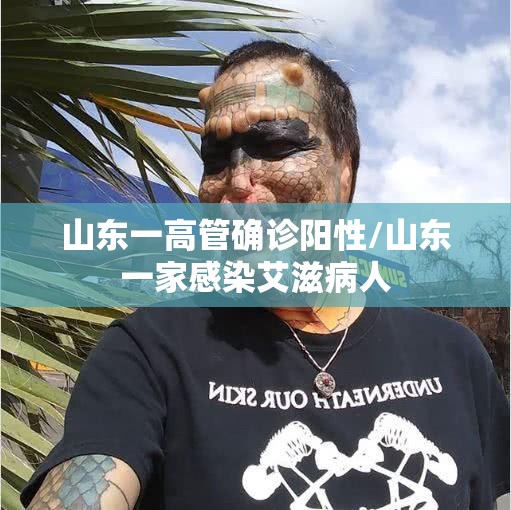 山东一高管确诊阳性/山东一家感染艾滋病人 山东一高管确诊阳性/山东一家感染艾滋病人