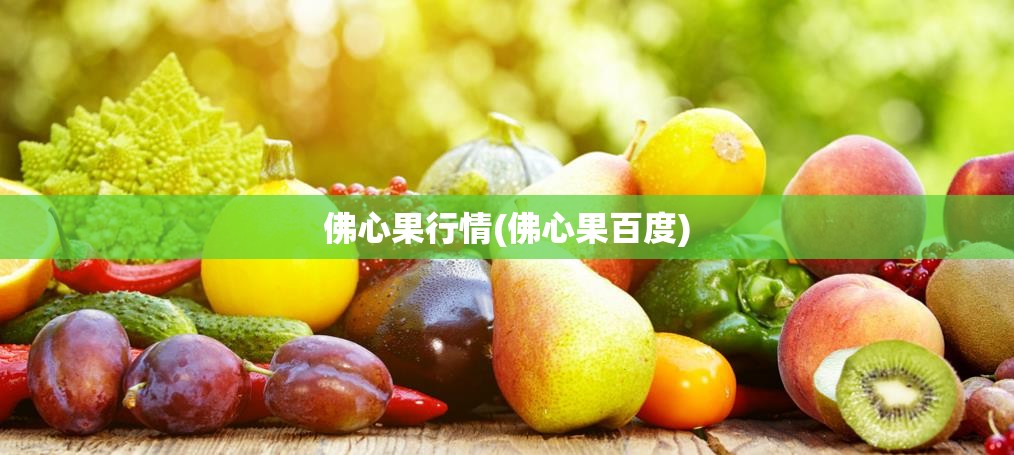佛心果行情(佛心果百度) 佛心果行情(佛心果百度)