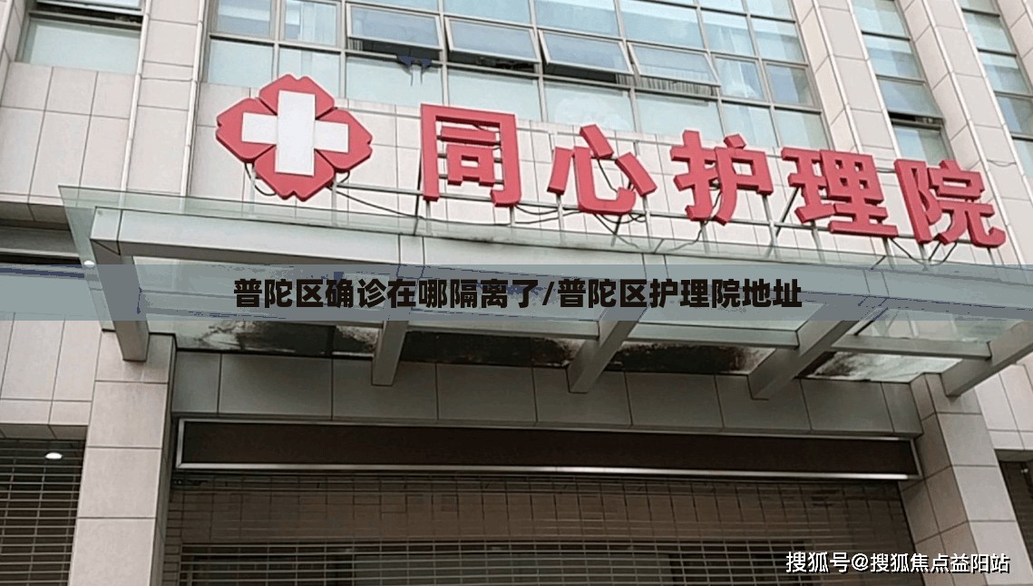 普陀区确诊在哪隔离了/普陀区护理院地址 普陀区确诊在哪隔离了/普陀区护理院地址
