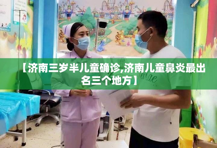 【济南三岁半儿童确诊,济南儿童鼻炎最出名三个地方】
