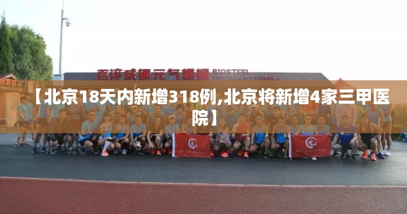 【北京18天内新增318例,北京将新增4家三甲医院】 【北京18天内新增318例,北京将新增4家三甲医院】