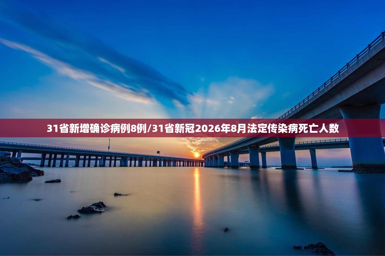 31省新增确诊病例8例/31省新冠2026年8月法定传染病死亡人数 31省新增确诊病例8例/31省新冠2026年8月法定传染病死亡人数