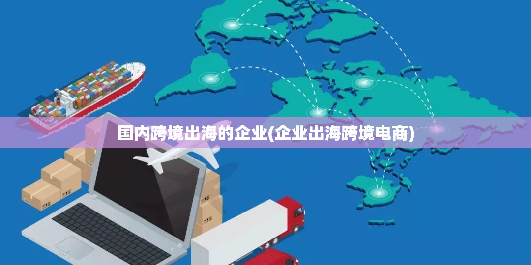 国内跨境出海的企业(企业出海跨境电商)
