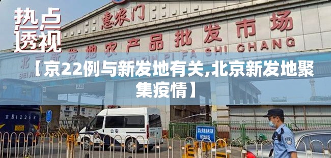 【京22例与新发地有关,北京新发地聚集疫情】 【京22例与新发地有关,北京新发地聚集疫情】