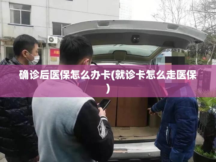 确诊后医保怎么办卡(就诊卡怎么走医保) 确诊后医保怎么办卡(就诊卡怎么走医保)