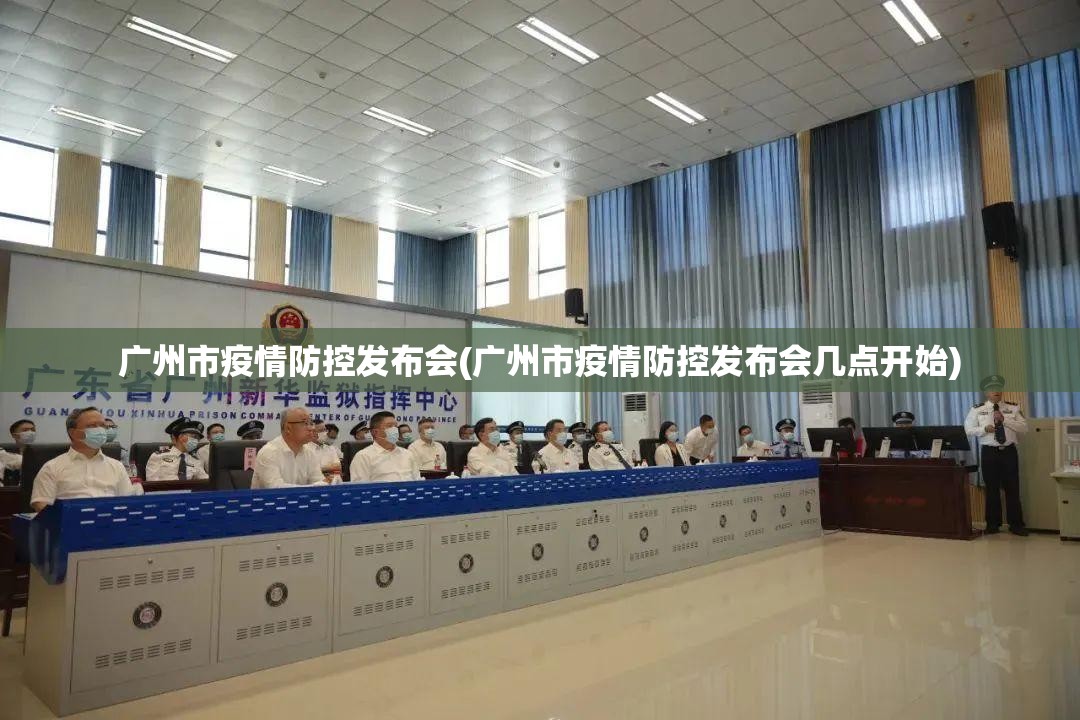 广州市疫情防控发布会(广州市疫情防控发布会几点开始)