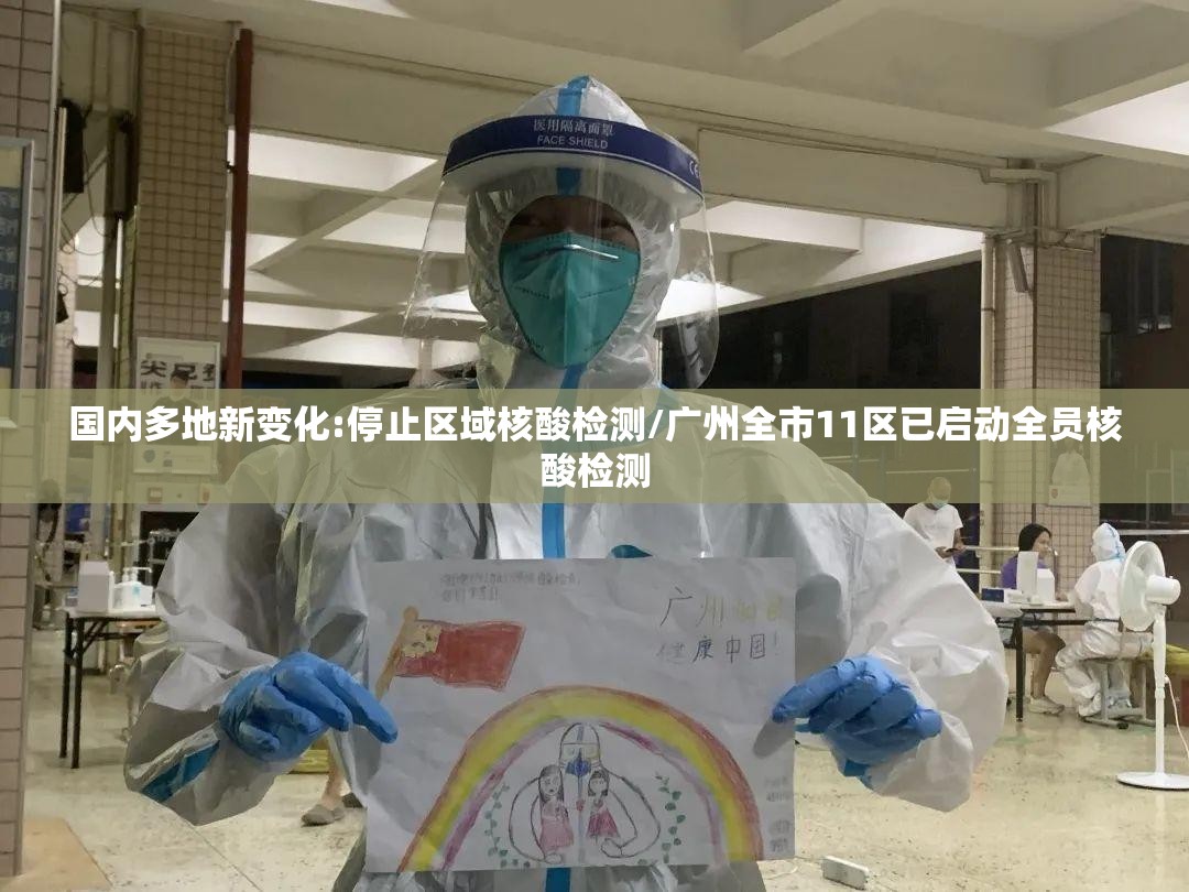国内多地新变化:停止区域核酸检测/广州全市11区已启动全员核酸检测