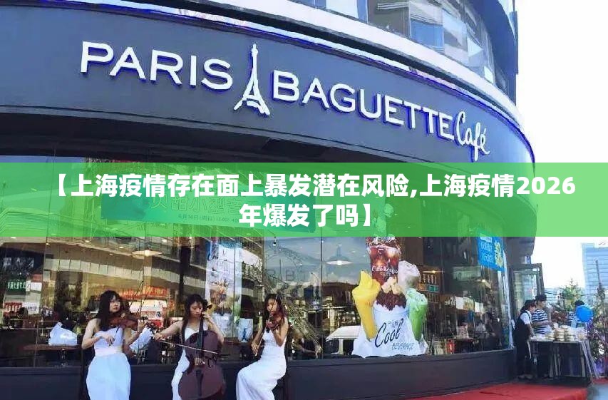 【上海疫情存在面上暴发潜在风险,上海疫情2026年爆发了吗】